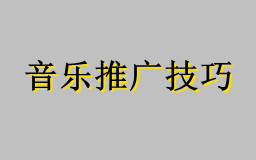 2021音乐推广最火的歌曲推广技巧，推广音乐最佳方案